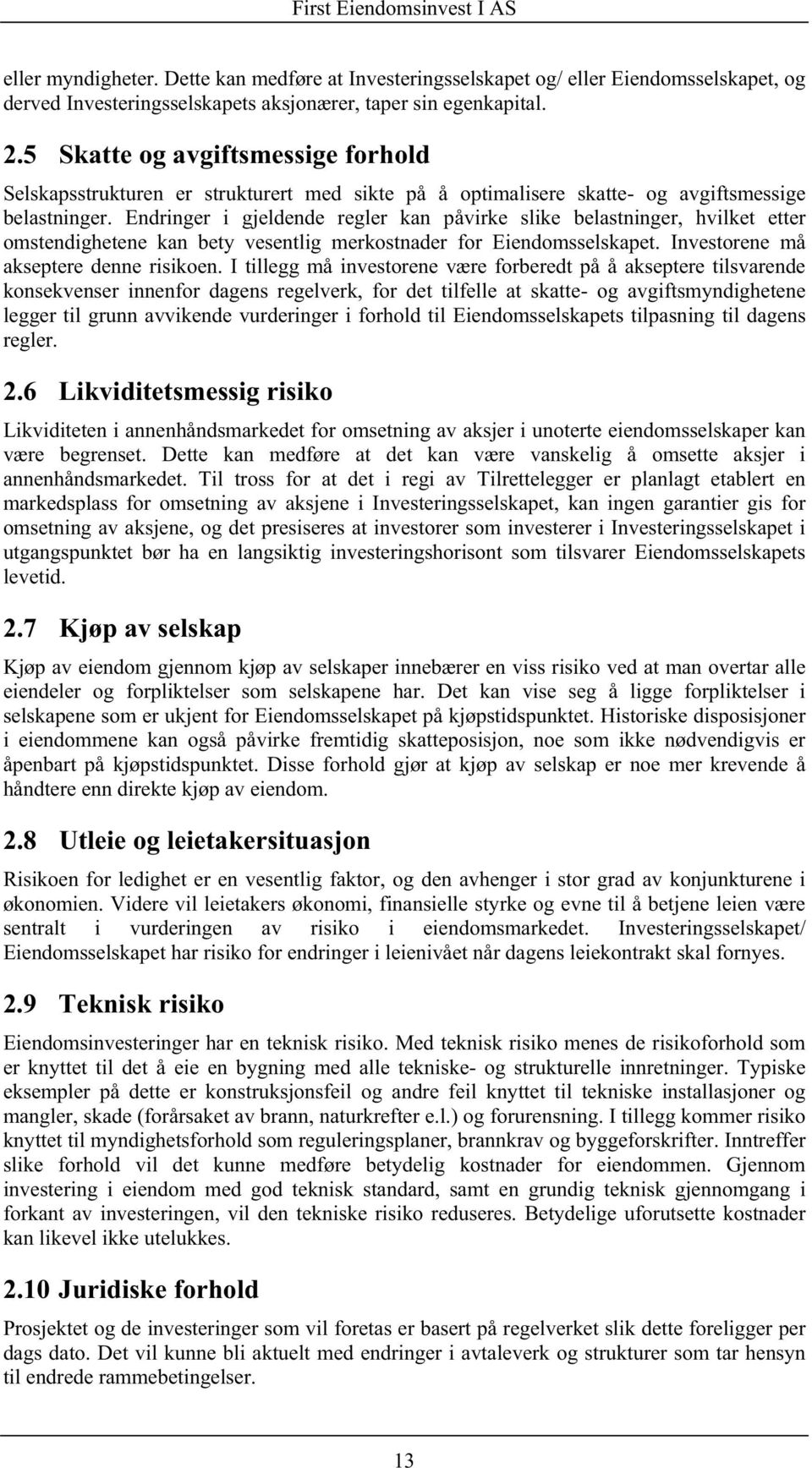 Endringer i gjeldende regler kan påvirke slike belastninger, hvilket etter omstendighetene kan bety vesentlig merkostnader for Eiendomsselskapet. Investorene må akseptere denne risikoen.