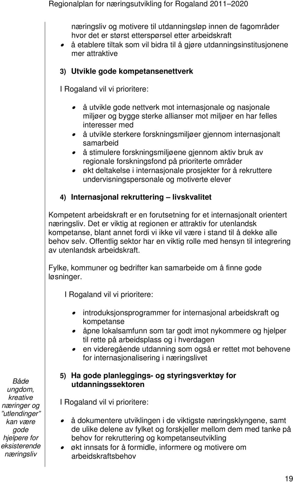 utvikle sterkere forskningsmiljøer gjennom internasjonalt samarbeid å stimulere forskningsmiljøene gjennom aktiv bruk av regionale forskningsfond på prioriterte områder økt deltakelse i