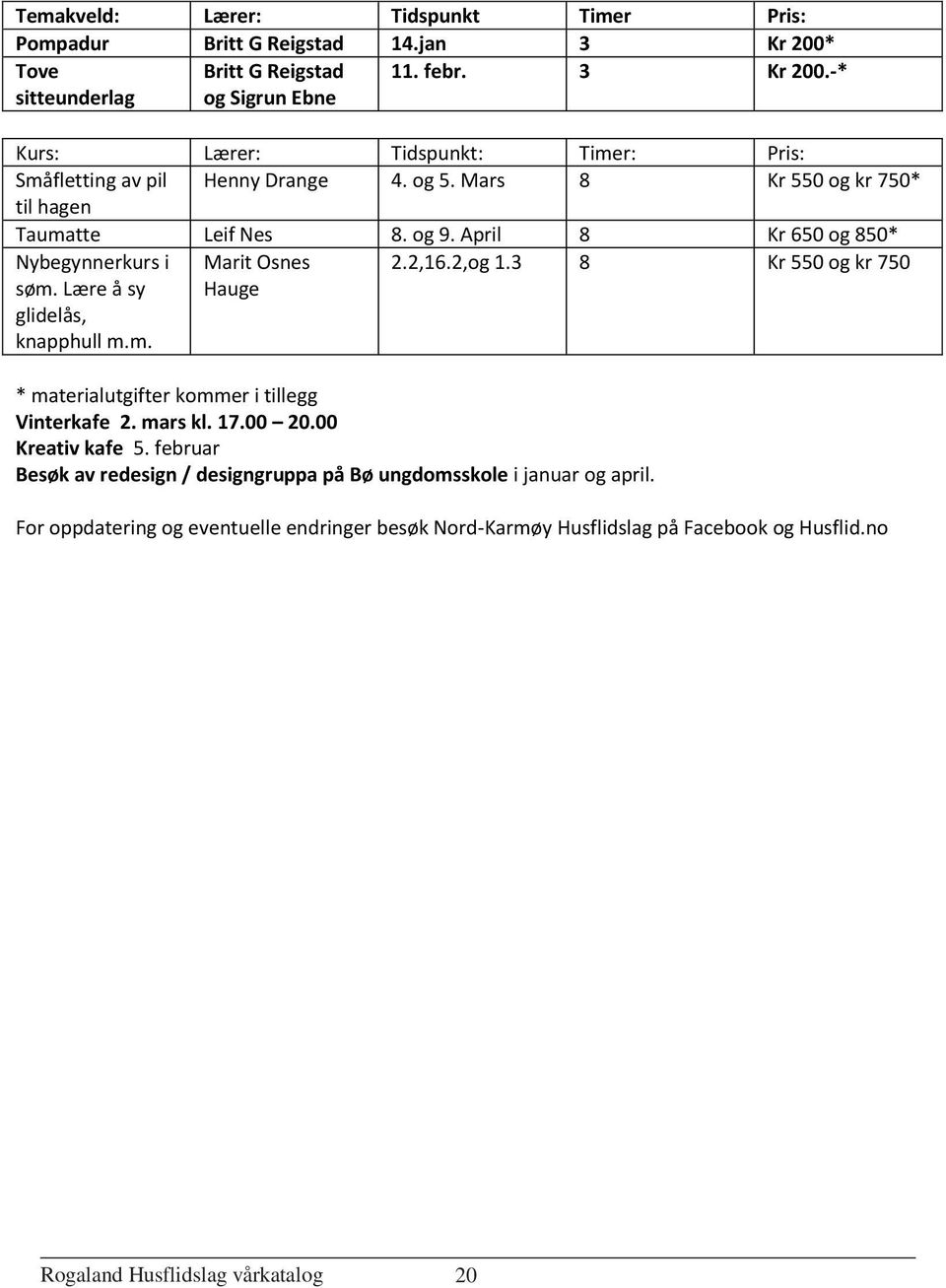 2,og 1.3 8 Kr 550 og kr 750 * materialutgifter kommer i tillegg Vinterkafe 2. mars kl. 17.00 20.00 Kreativ kafe 5.