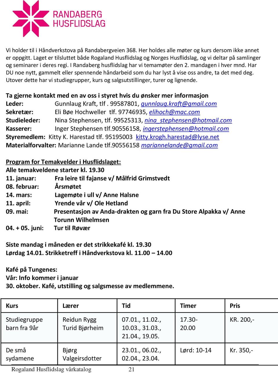 Har DU noe nytt, gammelt eller spennende håndarbeid som du har lyst å vise oss andre, ta det med deg. Utover dette har vi studiegrupper, kurs og salgsutstillinger, turer og lignende.