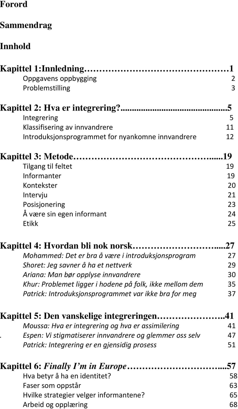 ..19 Tilgang til feltet 19 Informanter 19 Kontekster 20 Intervju 21 Posisjonering 23 Å være sin egen informant 24 Etikk 25 Kapittel 4: Hvordan bli nok norsk.