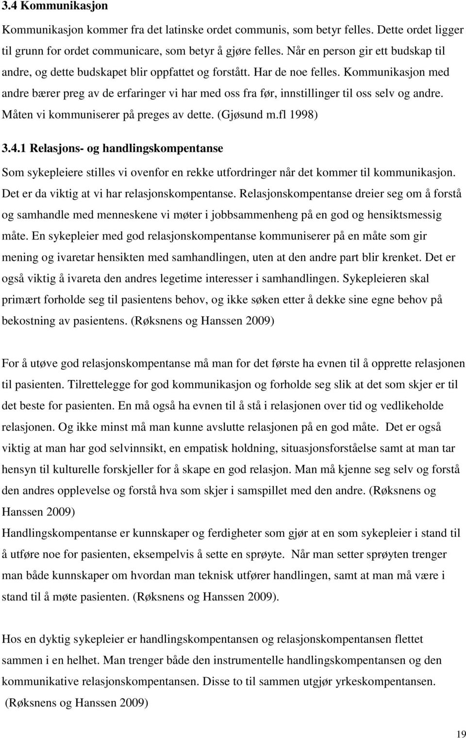 Kommunikasjon med andre bærer preg av de erfaringer vi har med oss fra før, innstillinger til oss selv og andre. Måten vi kommuniserer på preges av dette. (Gjøsund m.fl 1998) 3.4.