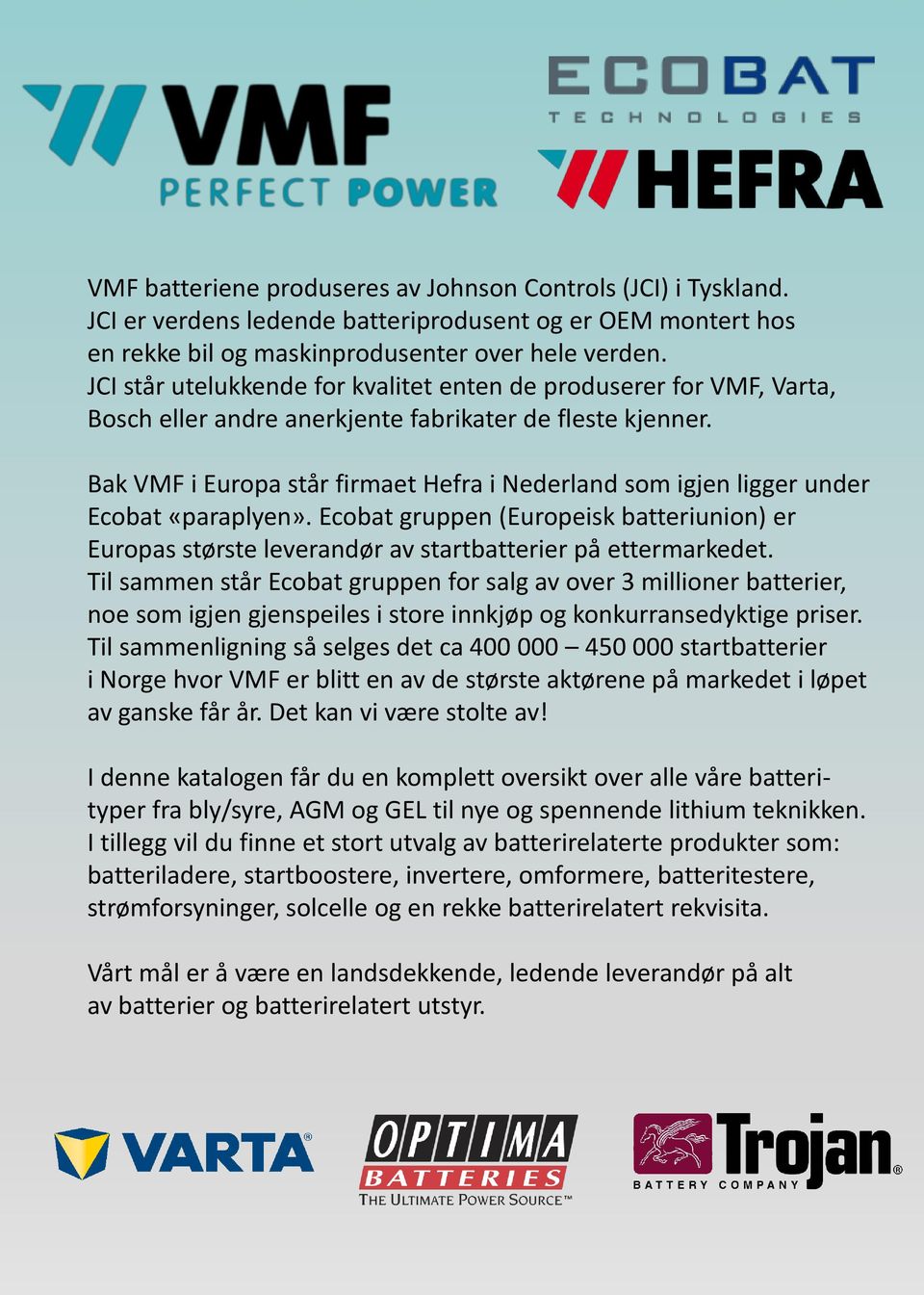 Bak VMF i Europa står firmaet Hefra i Nederland som igjen ligger under Ecobat «paraplyen». Ecobat gruppen (Europeisk batteriunion) er Europas største leverandør av startbatterier på ettermarkedet.