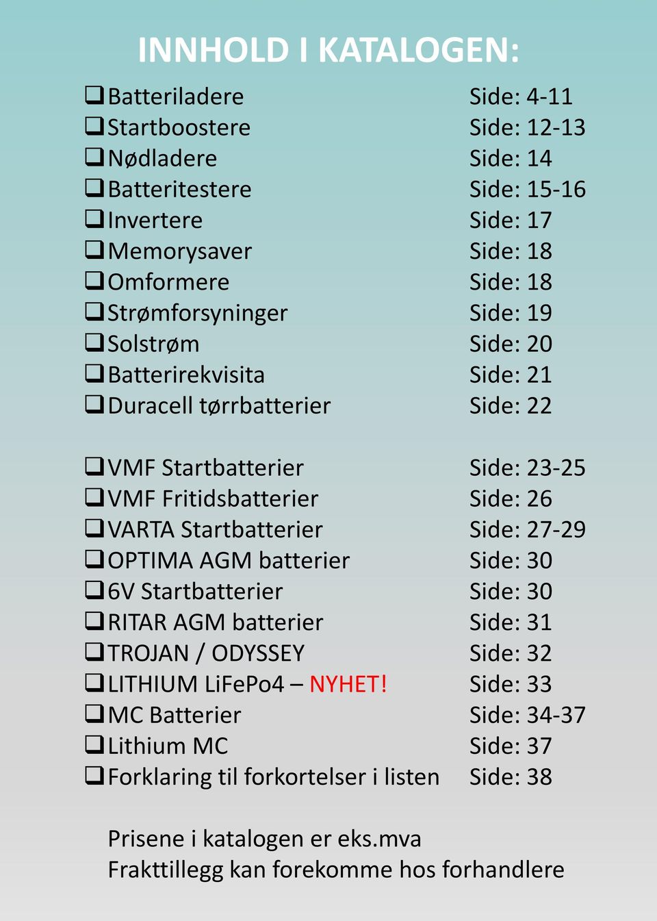 26 VARTA Startbatterier Side: 27-29 OPTIMA AGM batterier Side: 30 6V Startbatterier Side: 30 RITAR AGM batterier Side: 31 TROJAN / ODYSSEY Side: 32 LITHIUM LiFePo4 NYHET!