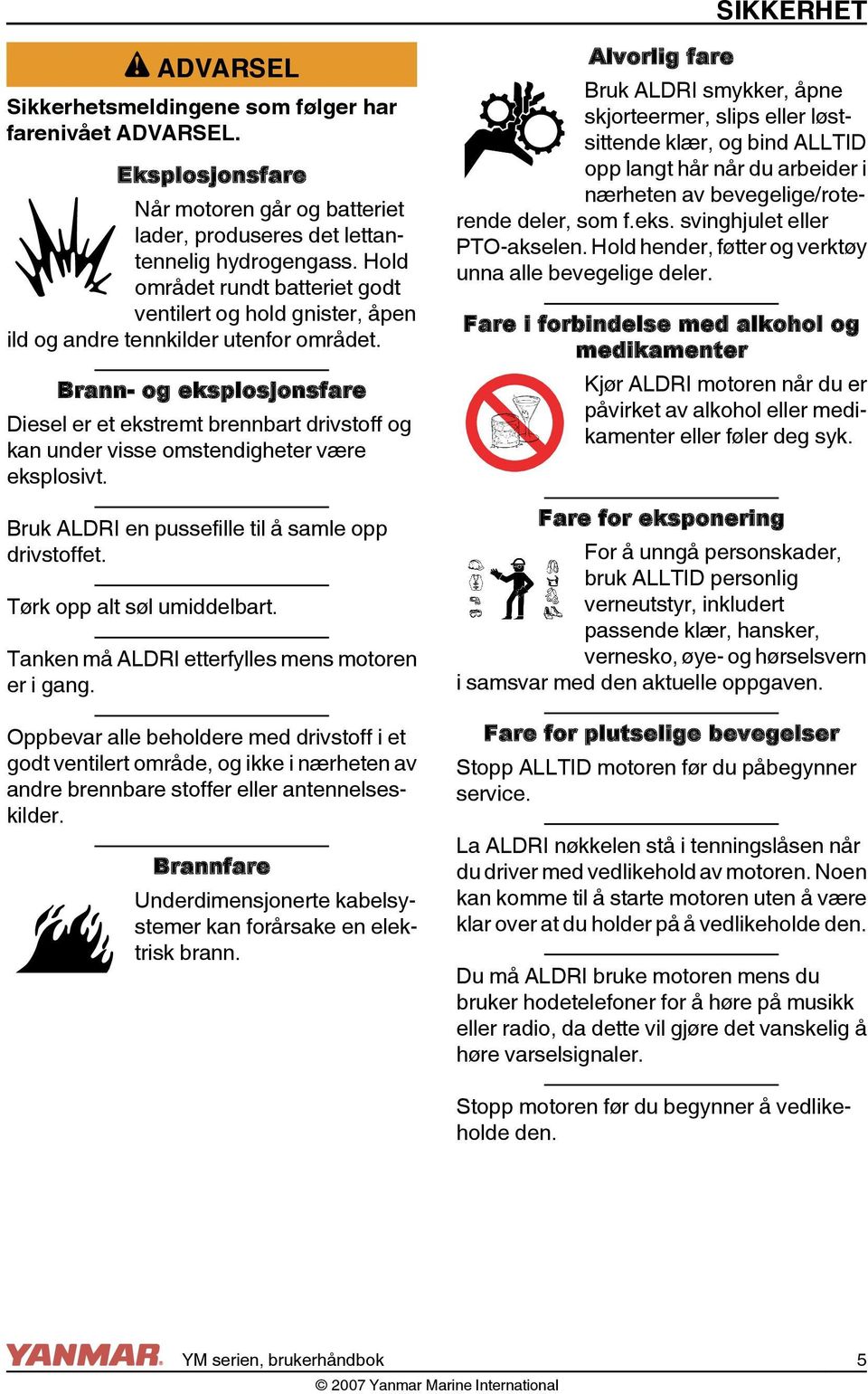 Brann- og eksplosjonsfare Diesel er et ekstremt brennbart drivstoff og kan under visse omstendigheter være eksplosivt. Bruk ALDRI en pussefille til å samle opp drivstoffet.