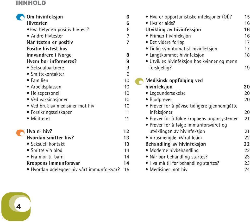 12 Hvordan smitter hiv? 13 Seksuell kontakt...13 Smitte via blod...14 Fra mor til barn...14 Kroppens immunforsvar 14 Hvordan ødelegger hiv vårt immunforsvar?...15 Hva er opportunistiske infeksjoner (OI)?