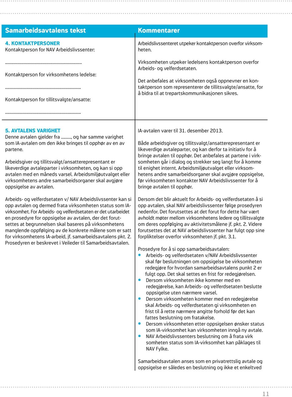 Det anbefales at virksomheten også oppnevner en kontaktperson som representerer de tillitsvalgte/ansatte, for å bidra til at trepartskommunikasjonen sikres.. 5.