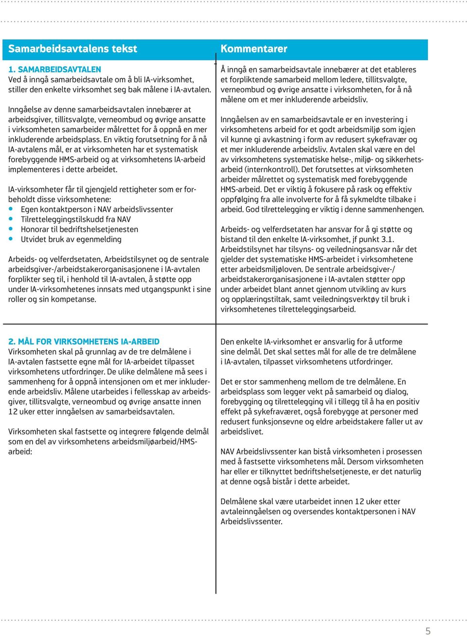 En viktig forutsetning for å nå IA-avtalens mål, er at virksomheten har et systematisk forebyggende HMS-arbeid og at virksomhetens IA-arbeid implementeres i dette arbeidet.