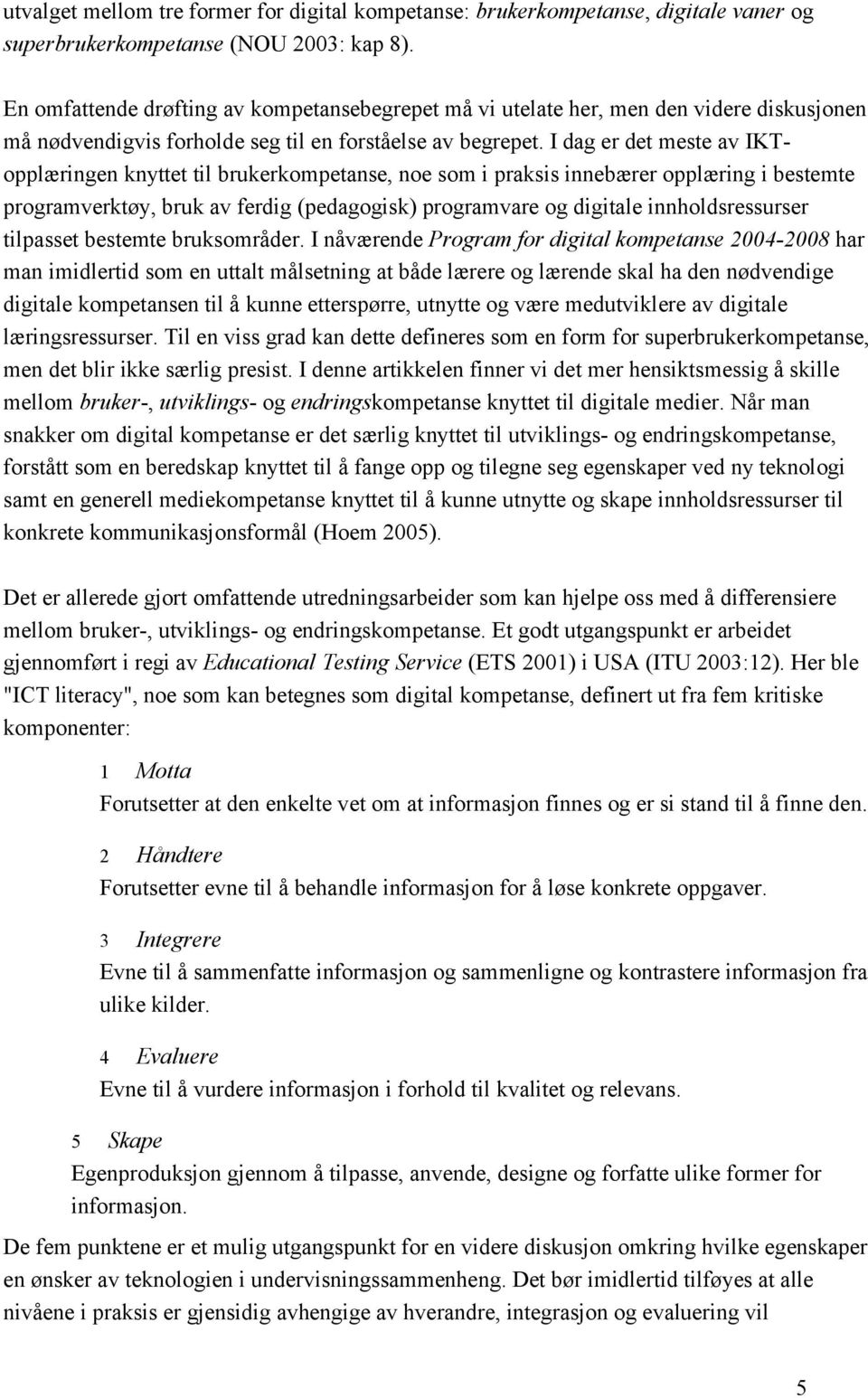 I dag er det meste av IKTopplæringen knyttet til brukerkompetanse, noe som i praksis innebærer opplæring i bestemte programverktøy, bruk av ferdig (pedagogisk) programvare og digitale