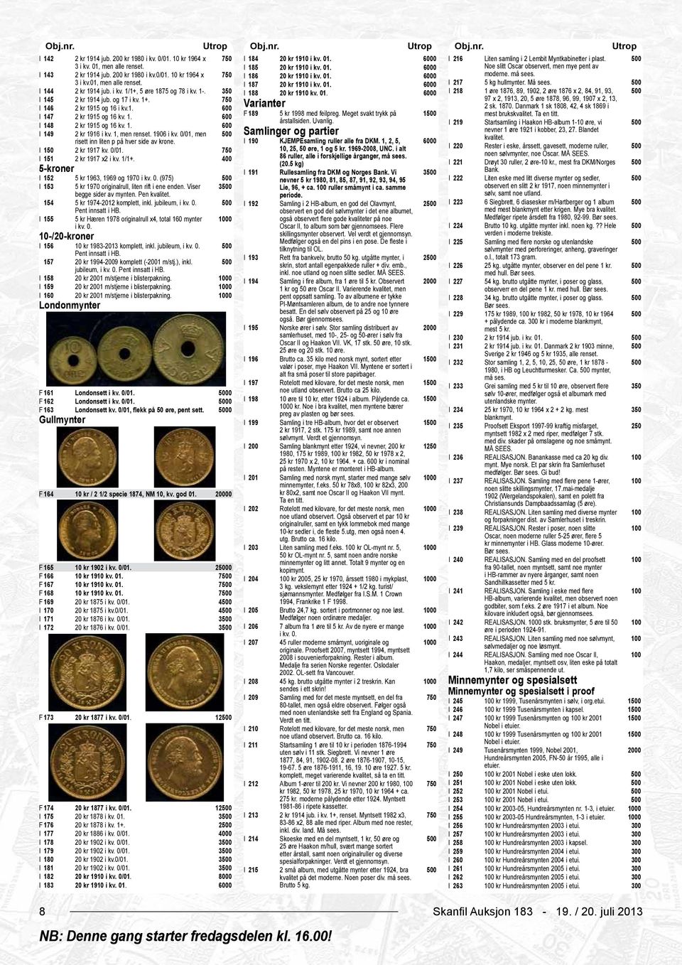 1-. 350 I 188 20 kr 1910 kv. 01. 0 I 218 1 øre 1876, 89, 1902, 2 øre 1876 x 2, 84, 91, 93, I 145 2 kr 1914 jub. og 17 i kv. 1+.