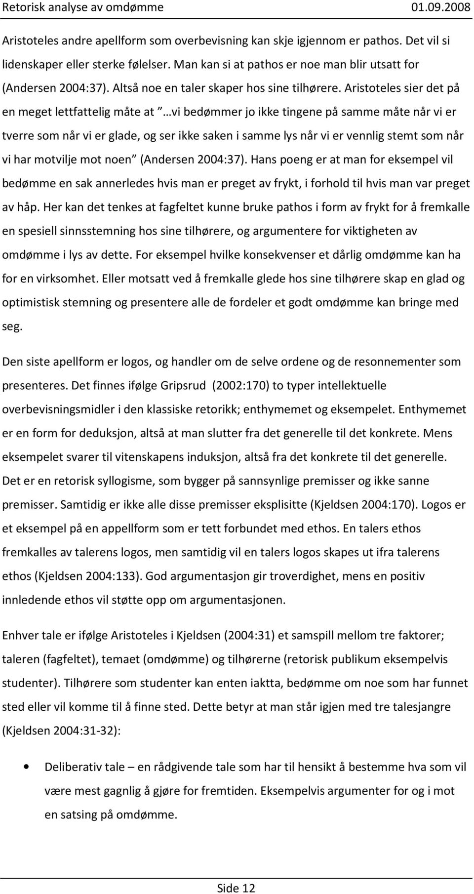 Aristoteles sier det på en meget lettfattelig måte at vi bedømmer jo ikke tingene på samme måte når vi er tverre som når vi er glade, og ser ikke saken i samme lys når vi er vennlig stemt som når vi