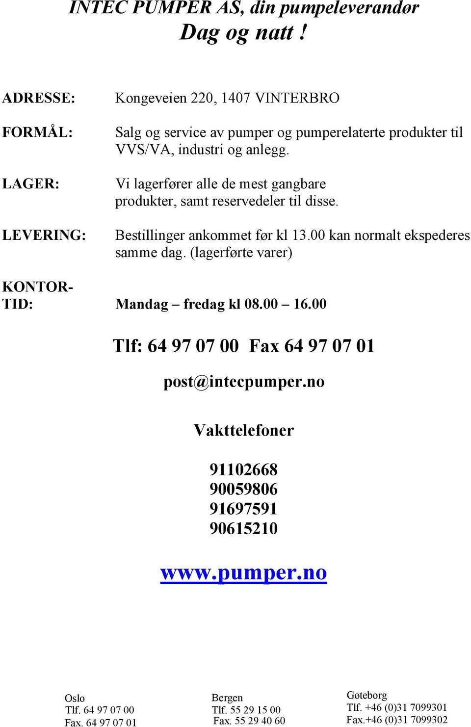 Vi lagerfører alle de mest gangbare produkter, samt reservedeler til disse. Bestillinger ankommet før kl 1.00 kan normalt ekspederes samme dag.