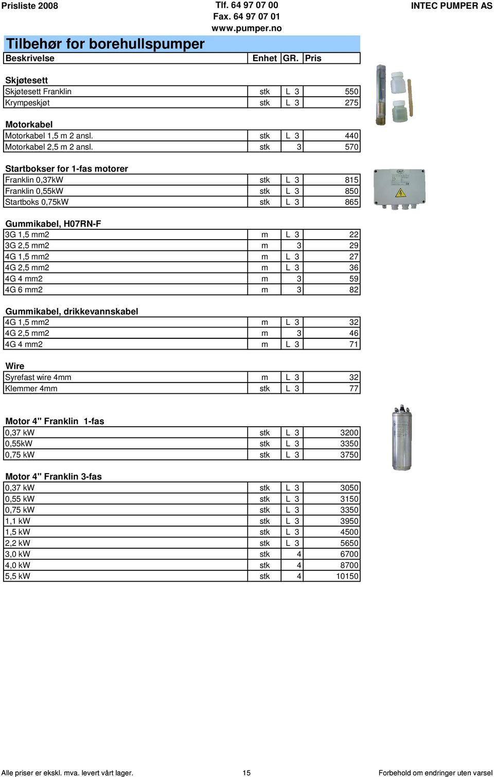 L 6 4G 4 mm2 m 59 4G 6 mm2 m 82 Gummikabel, drikkevannskabel 4G 1,5 mm2 m L 2 4G 2,5 mm2 m 46 4G 4 mm2 m L 71 Wire Syrefast wire 4mm m L 2 Klemmer 4mm stk L 77 Motor 4" Franklin 1-fas 0,7 kw stk L