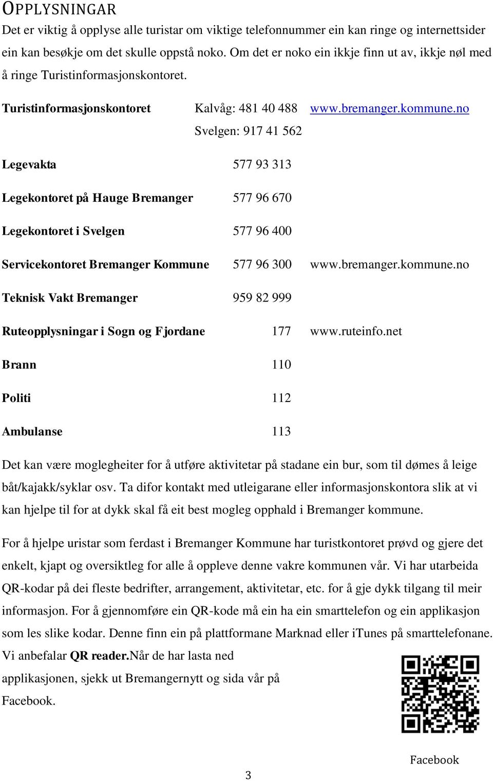 no Svelgen: 917 41 562 Legevakta 577 93 313 Legekontoret på Hauge Bremanger 577 96 670 Legekontoret i Svelgen 577 96 400 Servicekontoret Bremanger Kommune 577 96 300 www.bremanger.kommune.