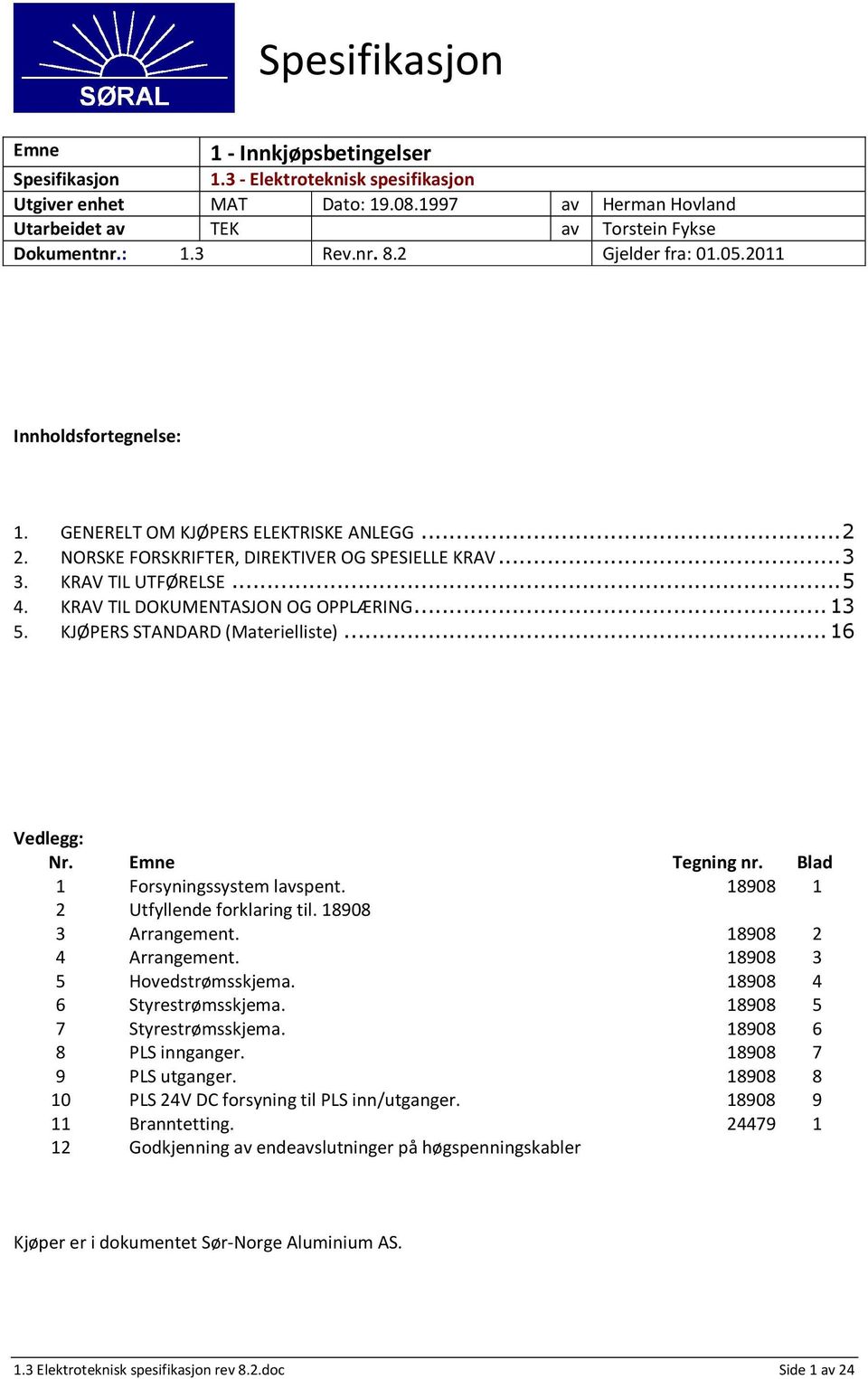 KRAV TIL DOKUMENTASJON OG OPPLÆRING...13 5. KJØPERS STANDARD (Materielliste)...16 Vedlegg: Nr. Emne Tegning nr. Blad 1 Forsyningssystem lavspent. 18908 1 2 Utfyllende forklaring til.