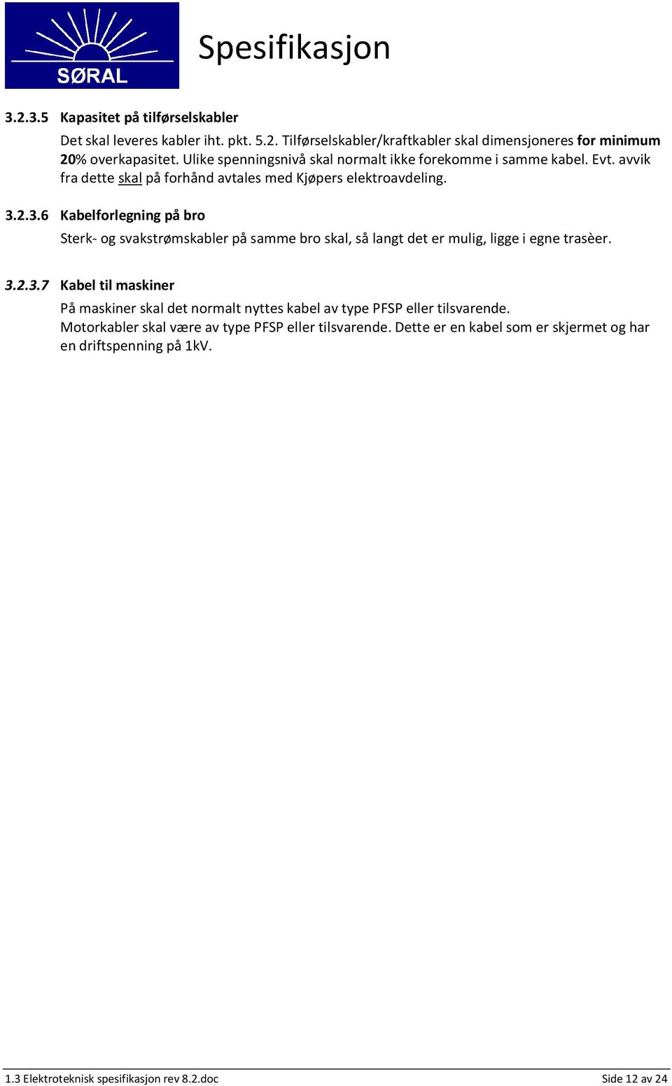 2.3.6 Kabelforlegning på bro Sterk- og svakstrømskabler på samme bro skal, så langt det er mulig, ligge i egne trasèer. 3.2.3.7 Kabel til maskiner På maskiner skal det normalt nyttes kabel av type PFSP eller tilsvarende.