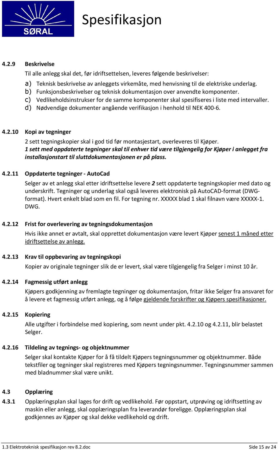 d) Nødvendige dokumenter angående verifikasjon i henhold til NEK 400-6. 4.2.10 Kopi av tegninger 2 sett tegningskopier skal i god tid før montasjestart, overleveres til Kjøper.