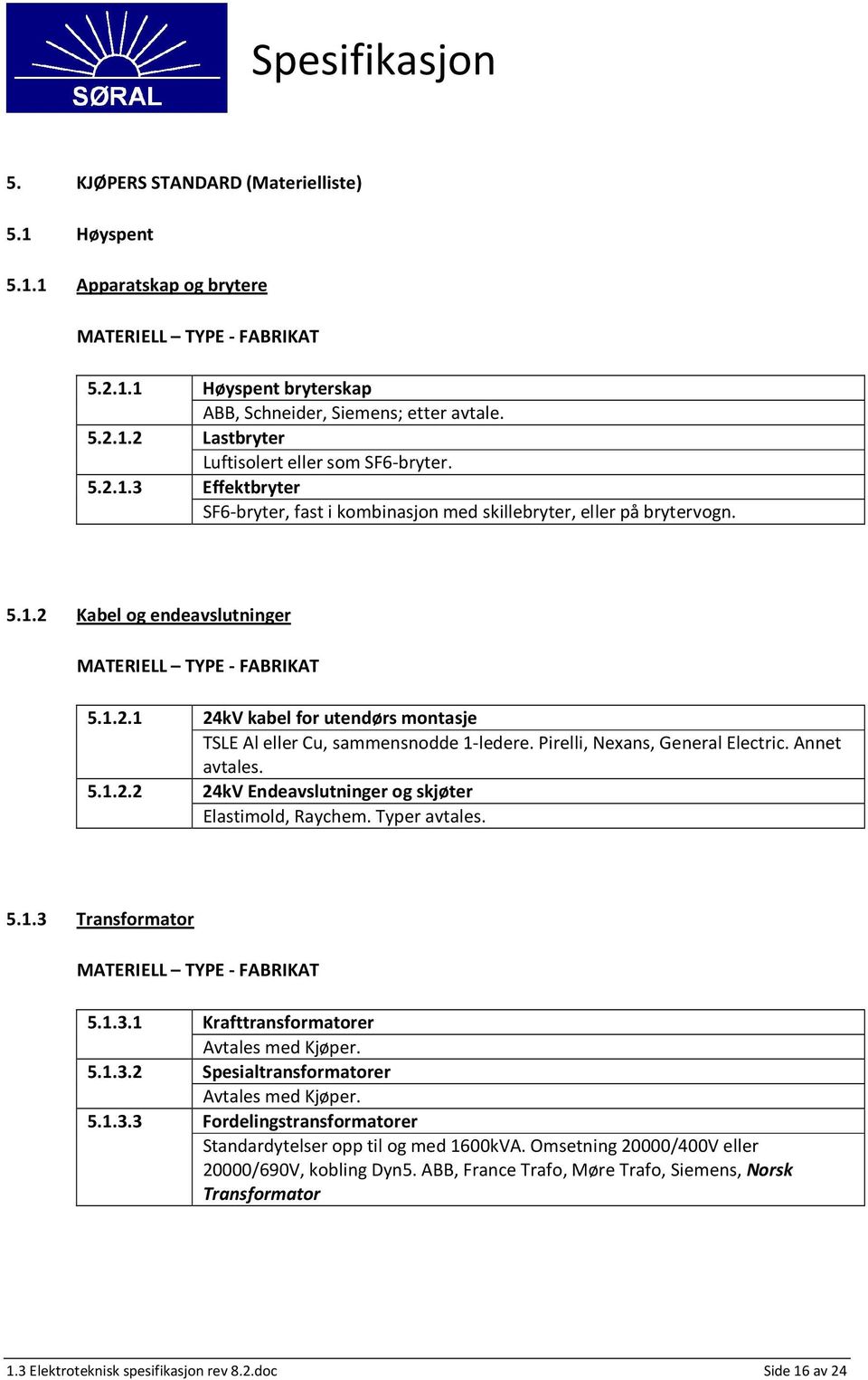 Pirelli, Nexans, General Electric. Annet avtales. 5.1.2.2 24kV Endeavslutninger og skjøter Elastimold, Raychem. Typer avtales. 5.1.3 Transformator MATERIELL TYPE - FABRIKAT 5.1.3.1 Krafttransformatorer Avtales med Kjøper.