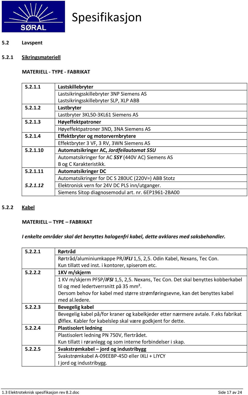 5.2.1.11 Automatsikringer DC Automatsikringer for DC S 280UC (220V=) ABB Stotz 5.2.1.12 Elektronisk vern for 24V DC PLS inn/utganger. Siemens Sitop diagnosemodul art. nr.