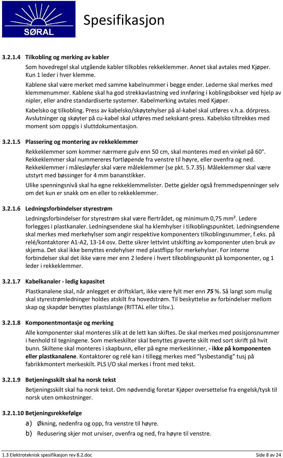 Kablene skal ha god strekkavlastning ved innføring i koblingsbokser ved hjelp av nipler, eller andre standardiserte systemer. Kabelmerking avtales med Kjøper. Kabelsko og tilkobling.