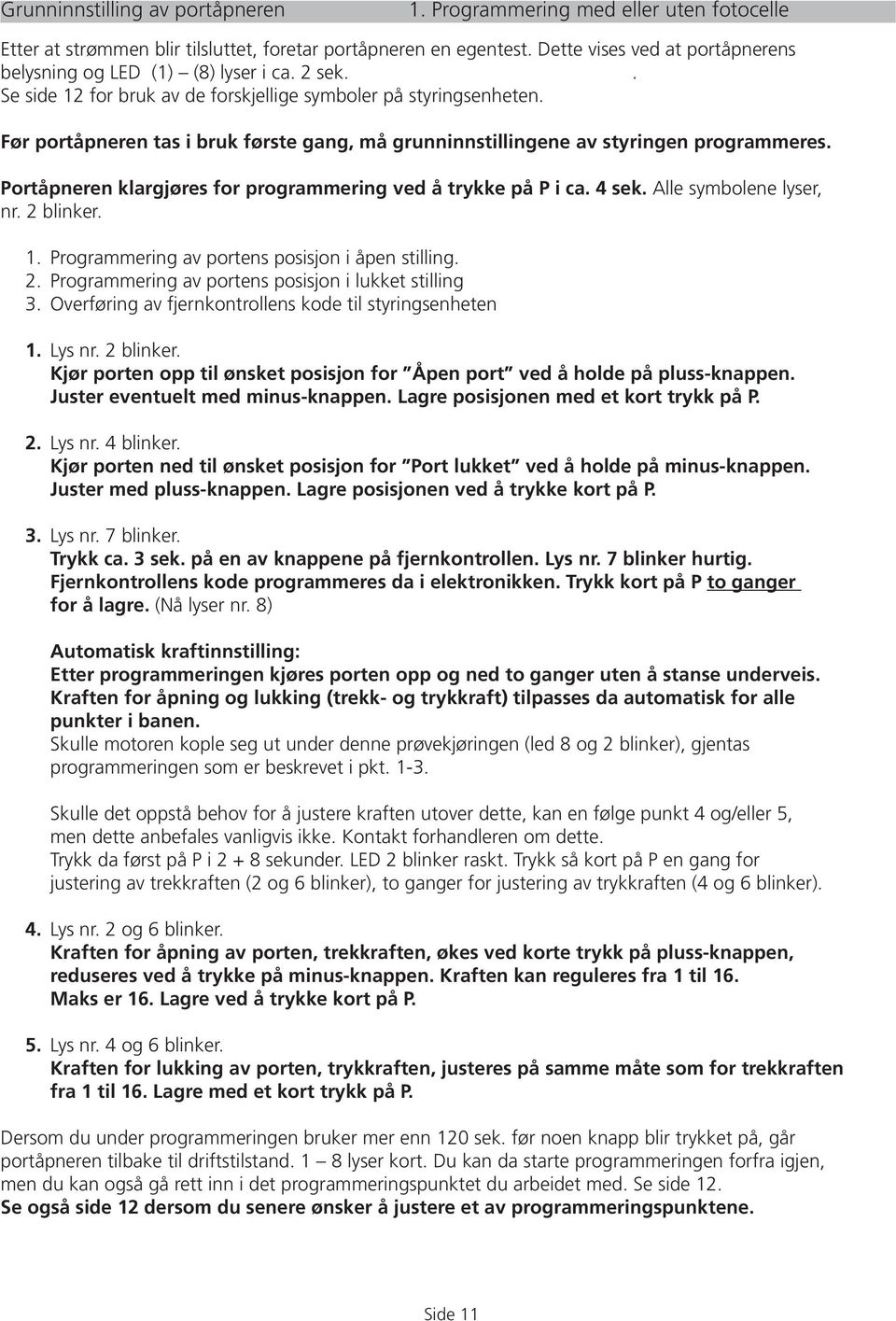 Før portåpneren tas i bruk første gang, må grunninnstillingene av styringen programmeres. Portåpneren klargjøres for programmering ved å trykke på P i ca. 4 sek. Alle symbolene lyser, nr. 2 blinker.