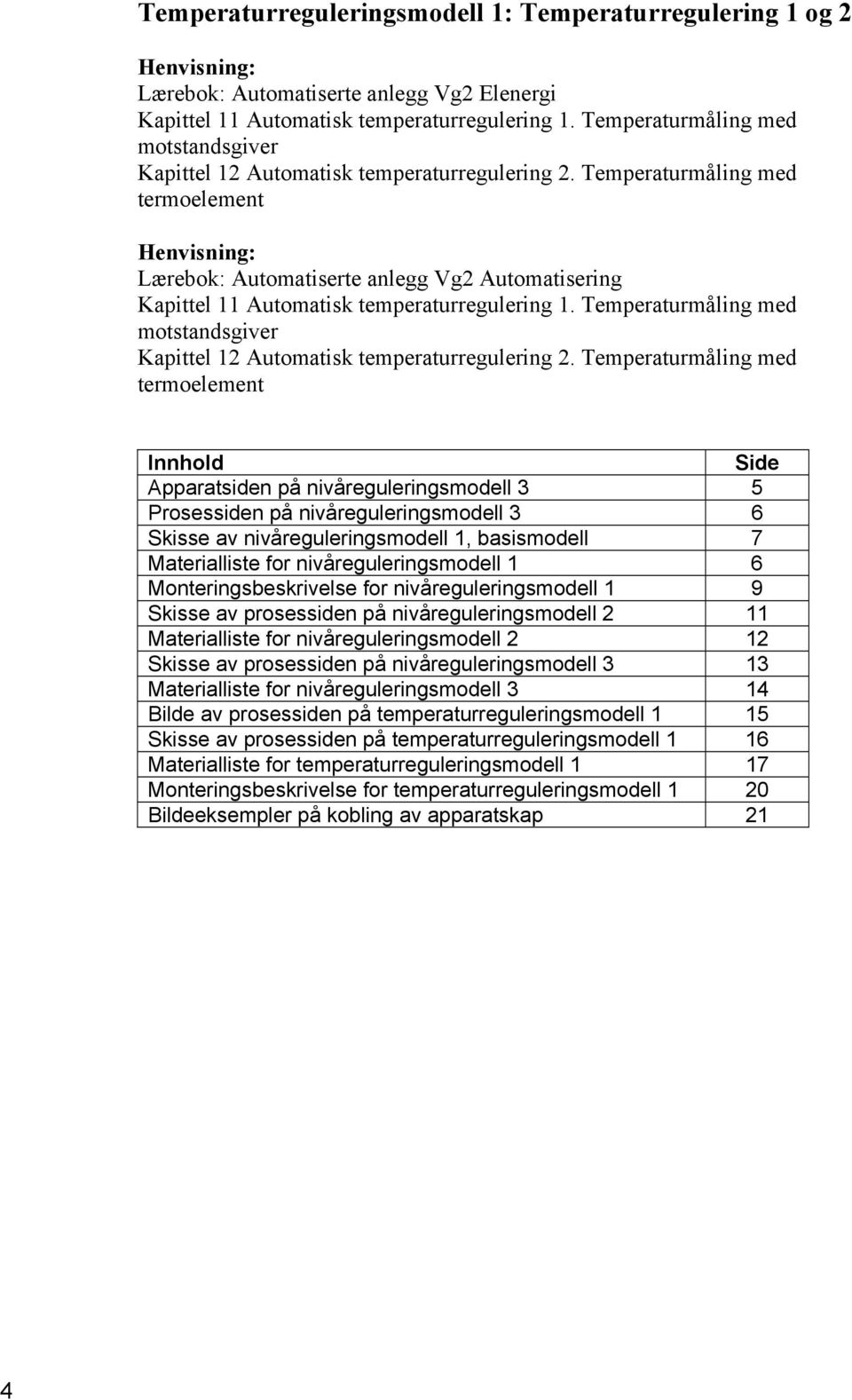 Temperaturmåling med termoelement Henvisning: Lærebok: Automatiserte anlegg Vg2 Automatisering Kapittel 11 Automatisk temperaturregulering 1.