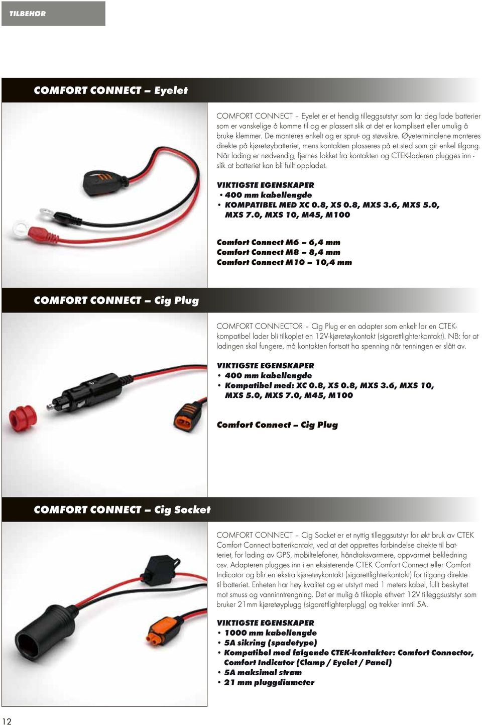 Når lading er nødvendig, fjernes lokket fra kontakten og CTEK-laderen plugges inn - slik at batteriet kan bli fullt oppladet. 400 mm kabellengde KOMPATIBEL MED XC 0.8, XS 0.8, MXS 3.6, MXS 5.0, MXS 7.