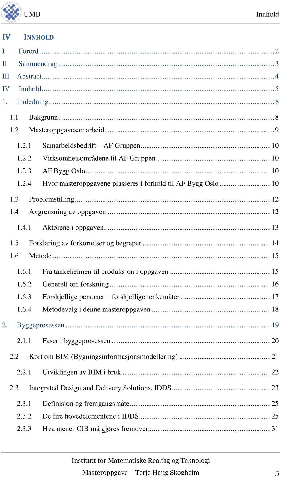 5 Forklaring av forkortelser og begreper... 14 1.6 Metode... 15 1.6.1 Fra tankeheimen til produksjon i oppgaven... 15 1.6.2 Generelt om forskning... 16 1.6.3 Forskjellige personer forskjellige tenkemåter.