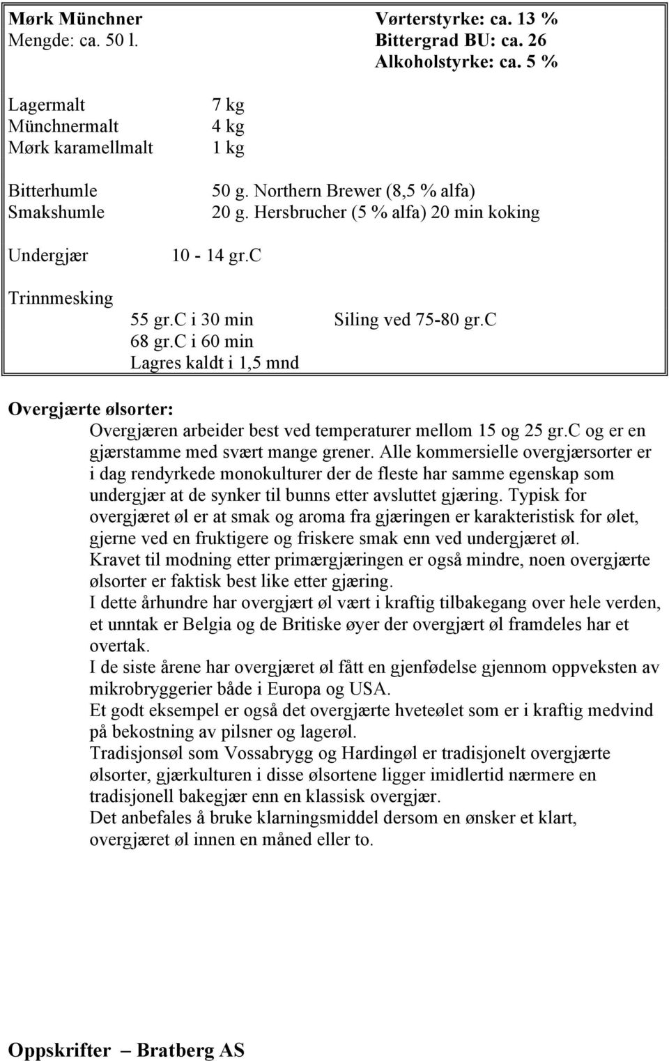 c i 60 min Lagres kaldt i 1,5 mnd te ølsorter: en arbeider best ved temperaturer mellom 15 og 25 gr.c og er en gjærstamme med svært mange grener.