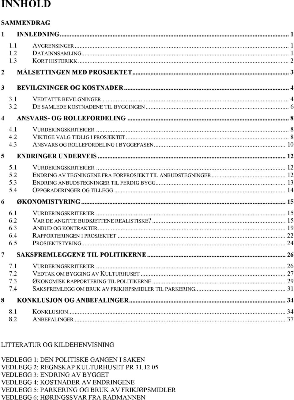 .. 10 5 ENDRINGER UNDERVEIS... 12 5.1 VURDERINGSKRITERIER... 12 5.2 ENDRING AV TEGNINGENE FRA FORPROSJEKT TIL ANBUDSTEGNINGER... 12 5.3 ENDRING ANBUDSTEGNINGER TIL FERDIG BYGG... 13 5.