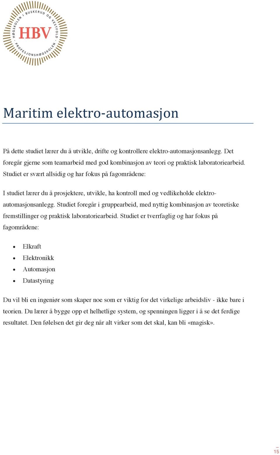 Studiet er svært allsidig og har fokus på fagområdene: I studiet lærer du å prosjektere, utvikle, ha kontroll med og vedlikeholde elektroautomasjonsanlegg.