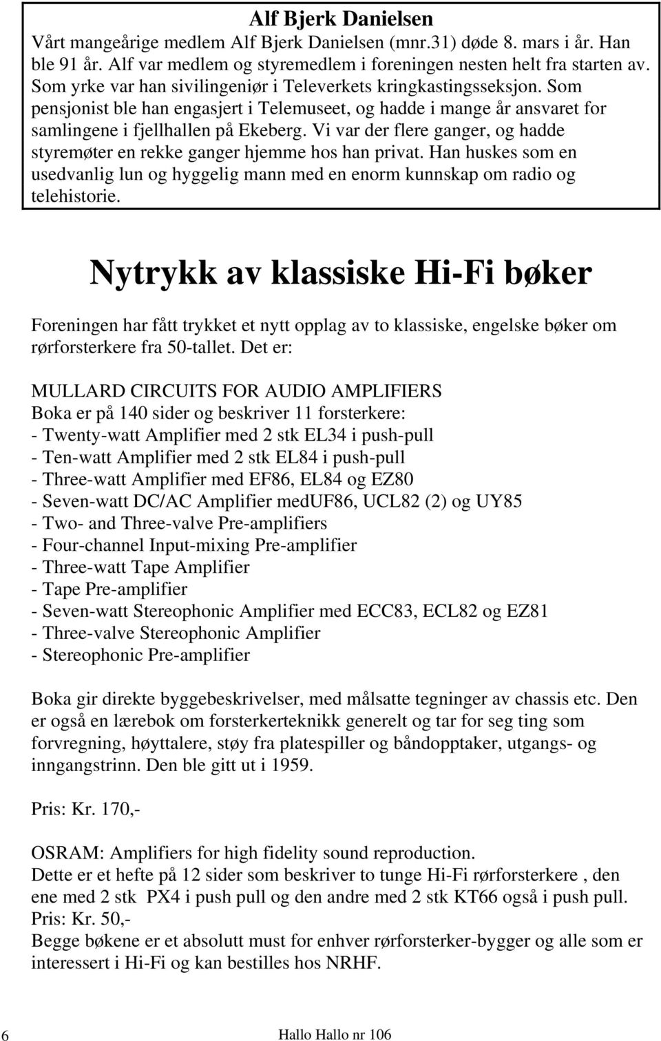 Vi var der flere ganger, og hadde styremøter en rekke ganger hjemme hos han privat. Han huskes som en usedvanlig lun og hyggelig mann med en enorm kunnskap om radio og telehistorie.