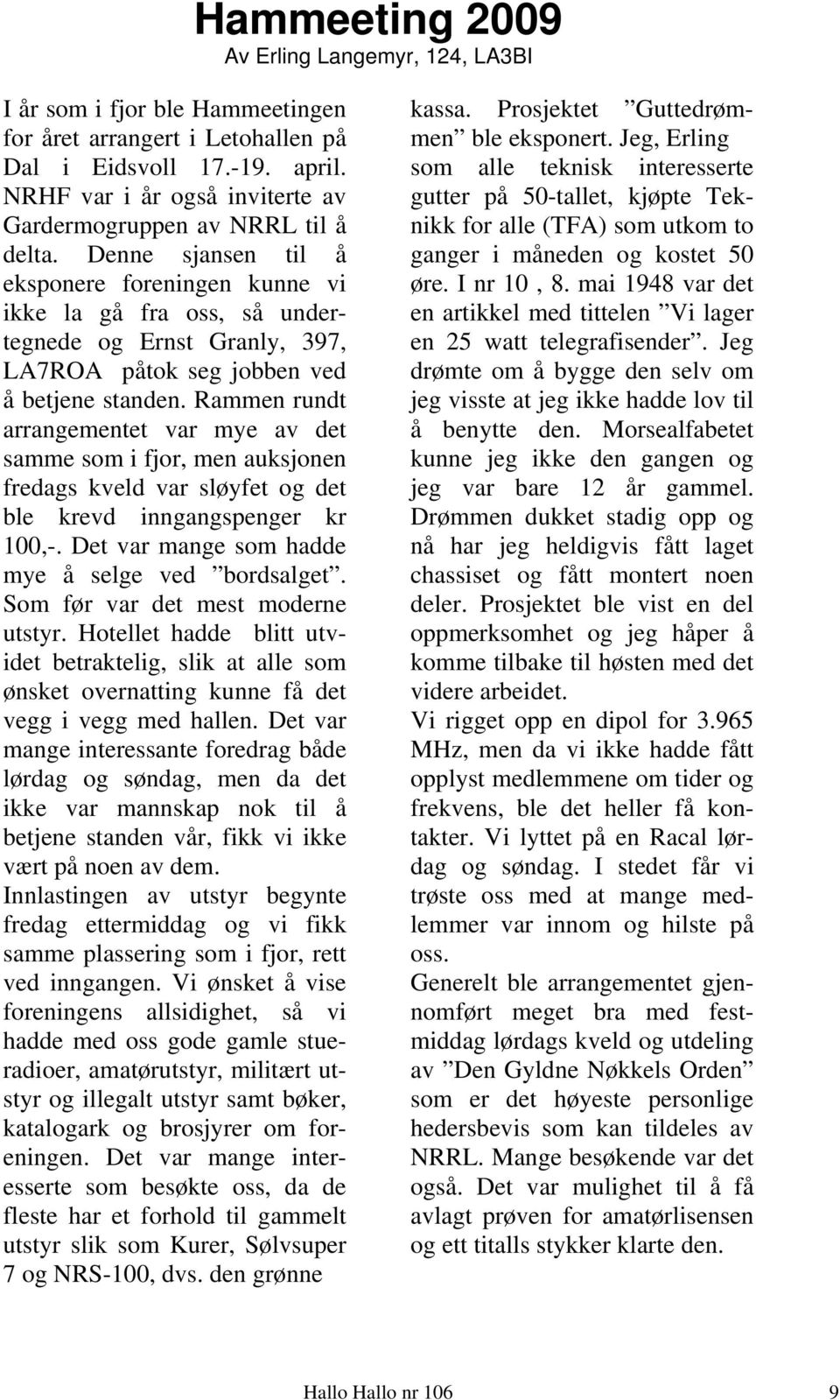 Denne sjansen til å eksponere foreningen kunne vi ikke la gå fra oss, så undertegnede og Ernst Granly, 397, LA7ROA påtok seg jobben ved å betjene standen.