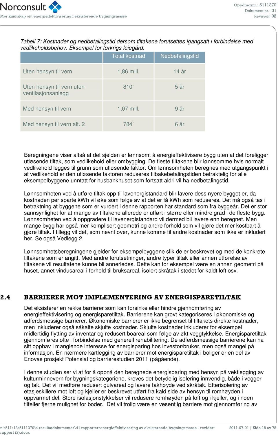 2 784 6 år Beregningene viser altså at det sjelden er lønnsomt å energieffektivisere bygg uten at det foreligger utløsende tiltak, som vedlikehold eller ombygging.