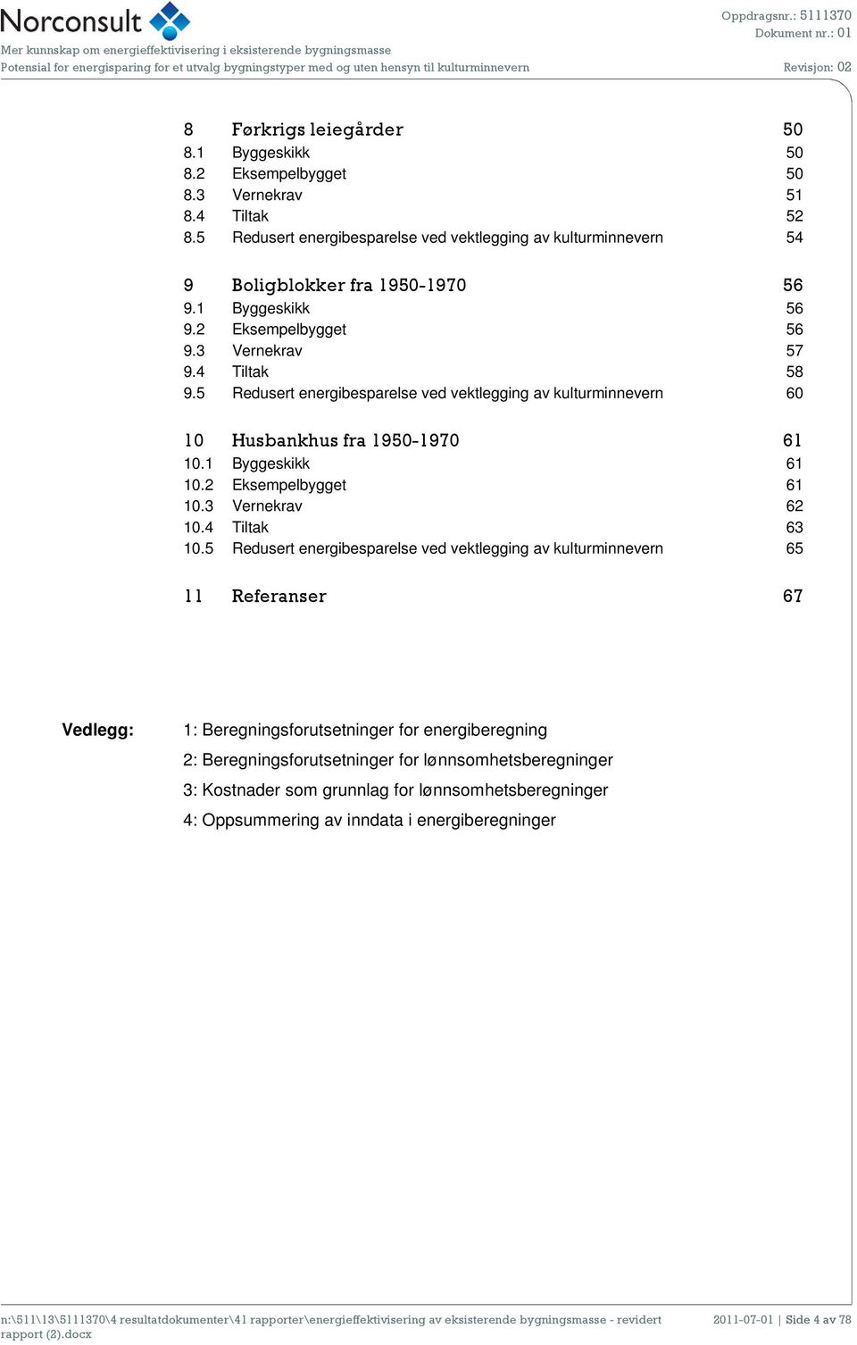 2 Eksempelbygget 56 9.3 Vernekrav 57 9.4 Tiltak 58 9.5 Redusert energibesparelse ved vektlegging av kulturminnevern 60 10 Husbankhus fra 1950-1970 61 10.1 Byggeskikk 61 10.2 Eksempelbygget 61 10.