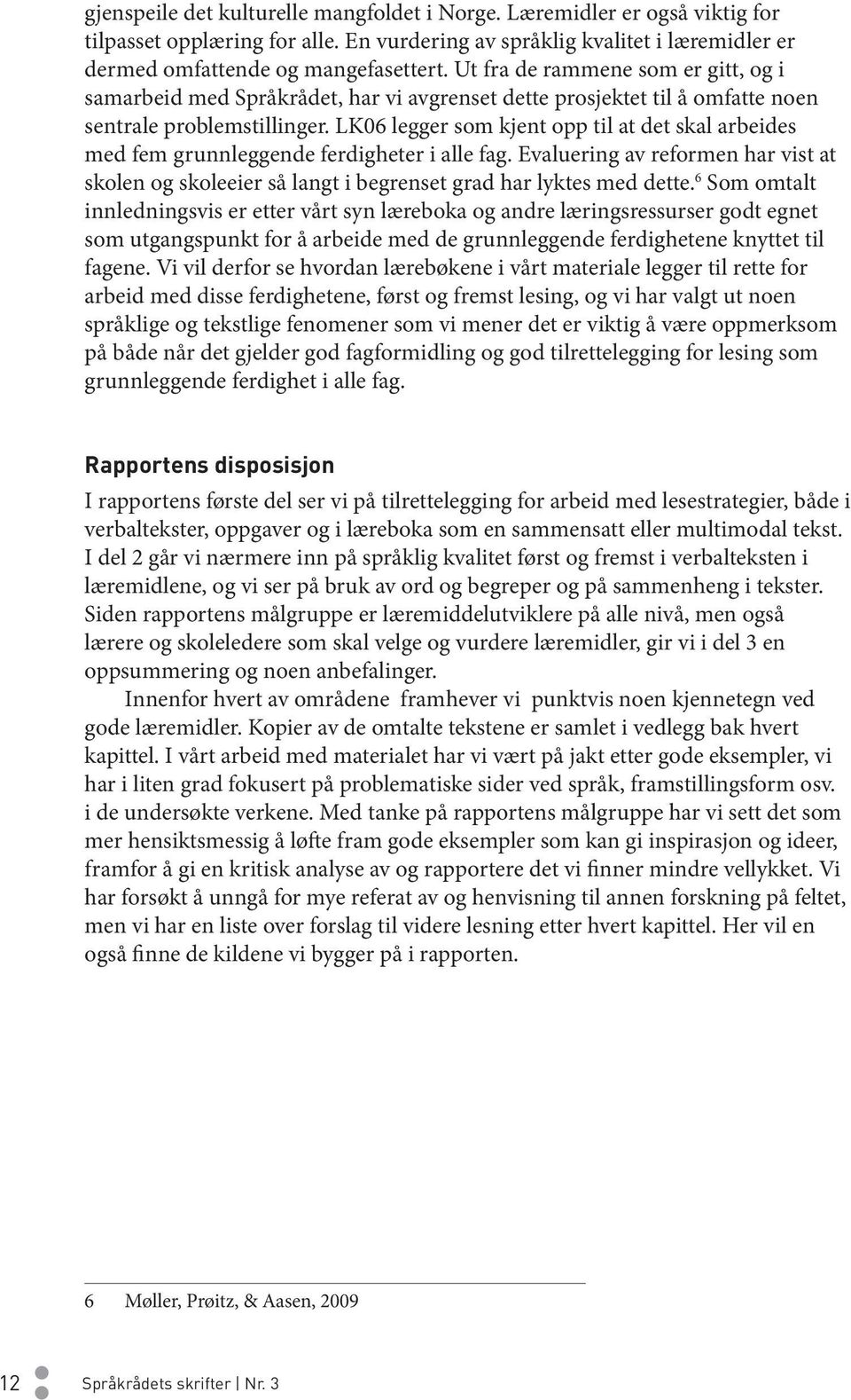 LK06 legger som kjent opp til at det skal arbeides med fem grunnleggende ferdigheter i alle fag. Evaluering av reformen har vist at skolen og skoleeier så langt i begrenset grad har lyktes med dette.