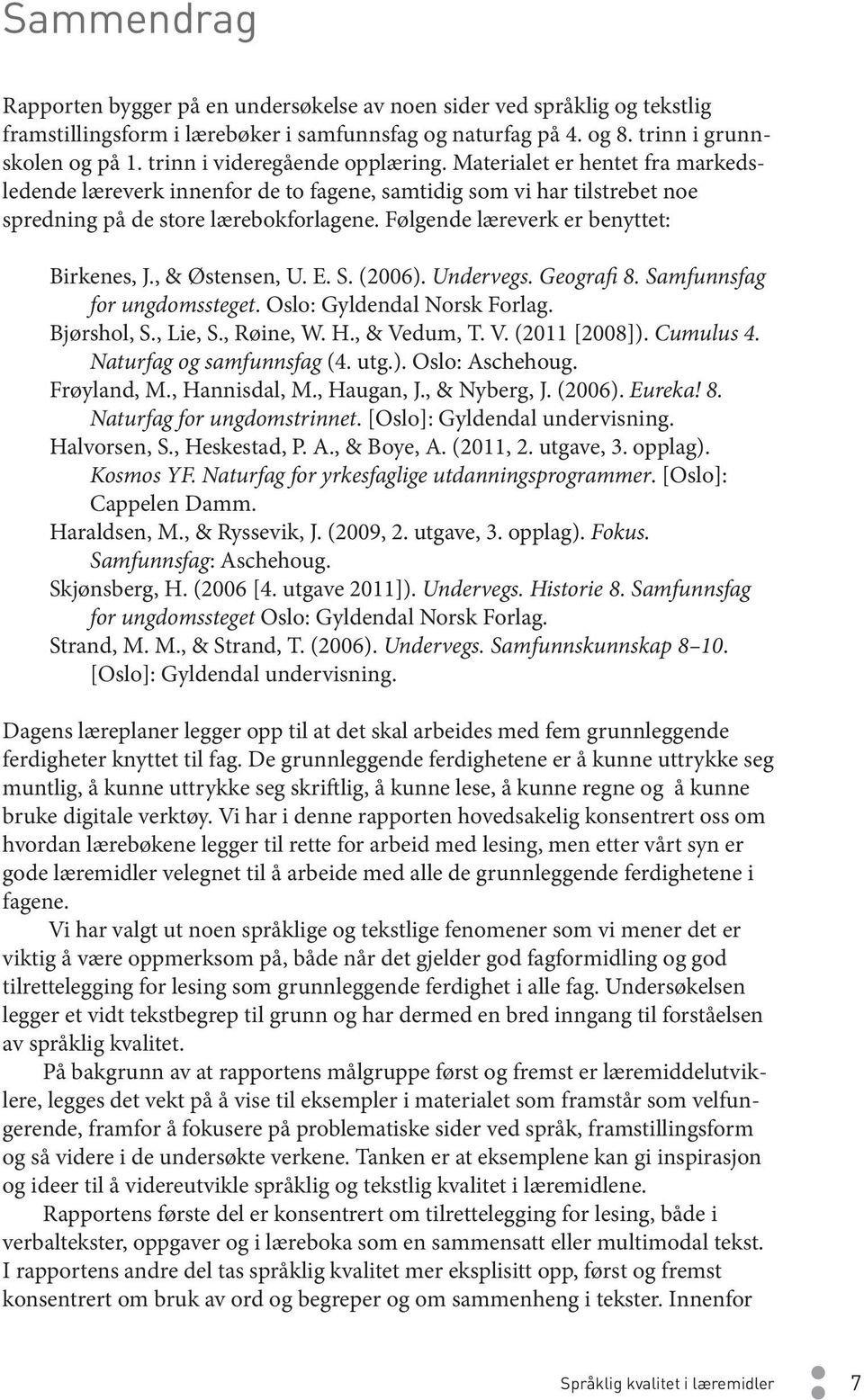 Følgende læreverk er benyttet: Birkenes, J., & Østensen, U. E. S. (2006). Undervegs. Geografi 8. Samfunnsfag for ungdomssteget. Oslo: Gyldendal Norsk Forlag. Bjørshol, S., Lie, S., Røine, W. H.