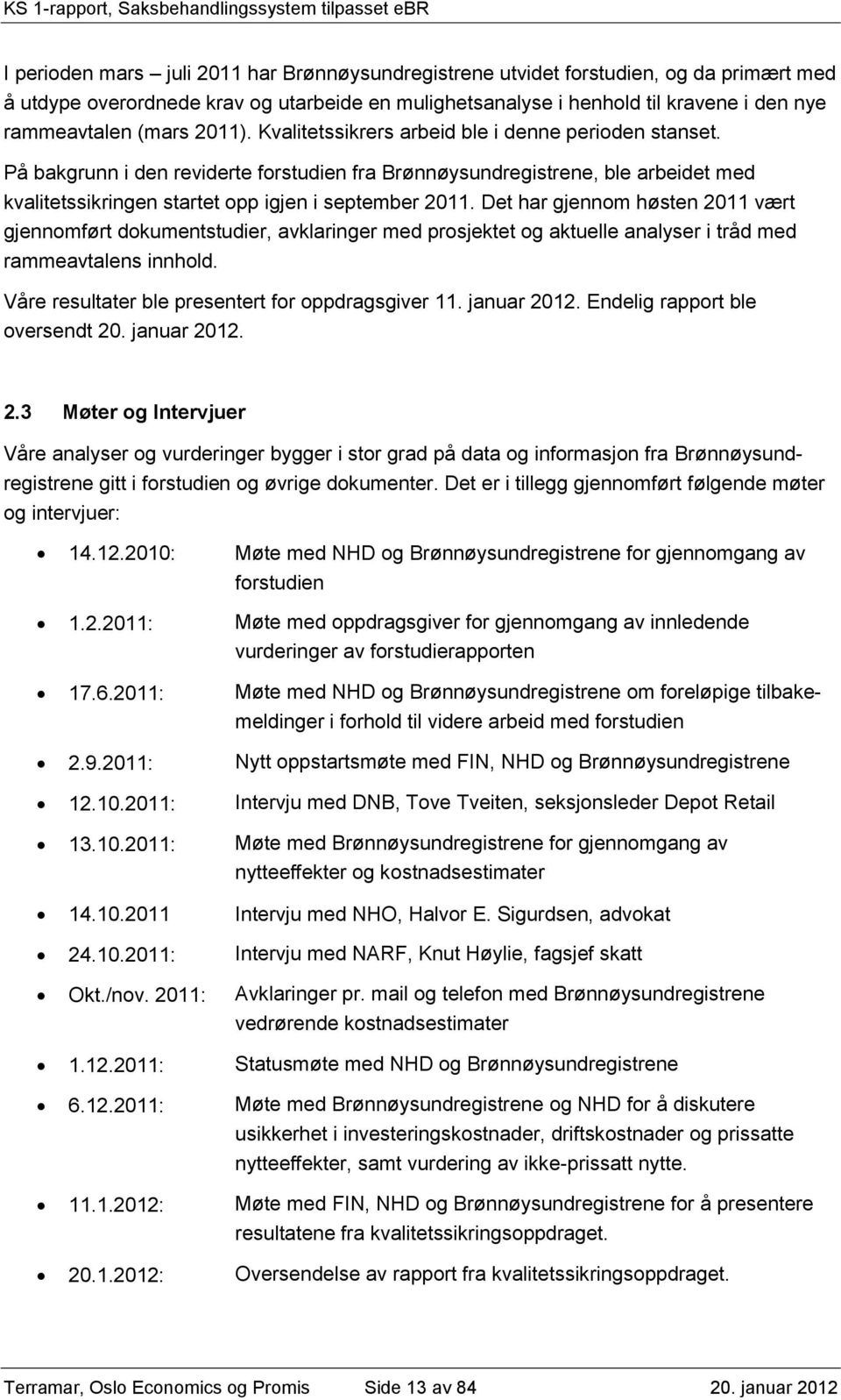 Det har gjennom høsten 2011 vært gjennomført dokumentstudier, avklaringer med prosjektet og aktuelle analyser i tråd med rammeavtalens innhold. Våre resultater ble presentert for oppdragsgiver 11.