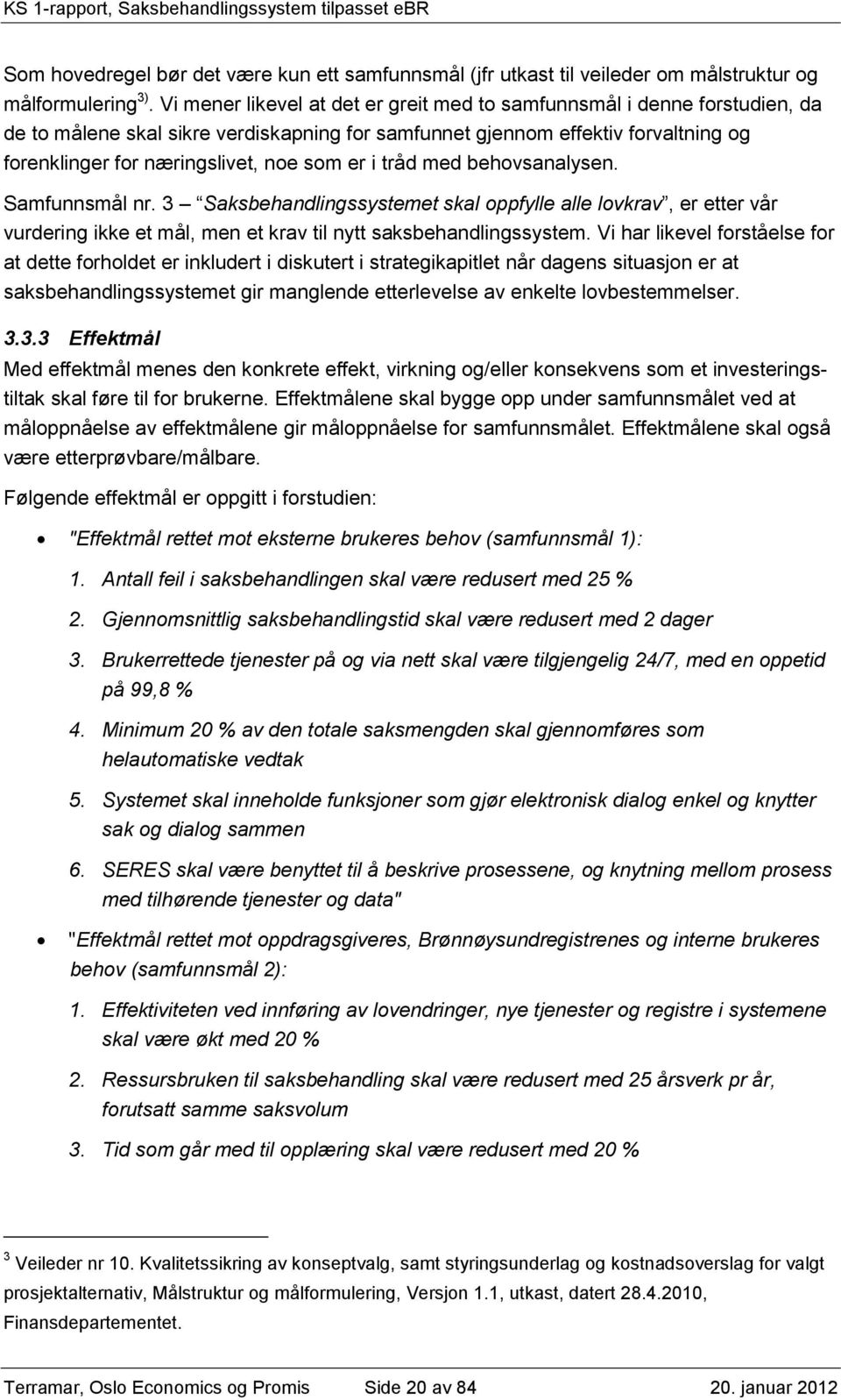 er i tråd med behovsanalysen. Samfunnsmål nr. 3 Saksbehandlingssystemet skal oppfylle alle lovkrav, er etter vår vurdering ikke et mål, men et krav til nytt saksbehandlingssystem.