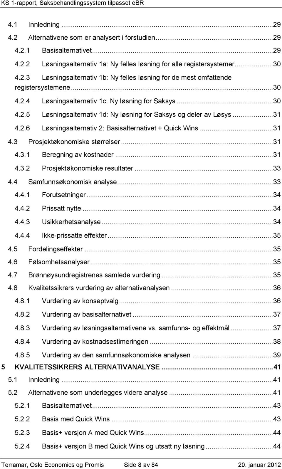 ..31 4.3.1 Beregning av kostnader...31 4.3.2 Prosjektøkonomiske resultater...33 4.4 Samfunnsøkonomisk analyse...33 4.4.1 Forutsetninger...34 4.4.2 Prissatt nytte...34 4.4.3 Usikkerhetsanalyse...34 4.4.4 Ikke-prissatte effekter.