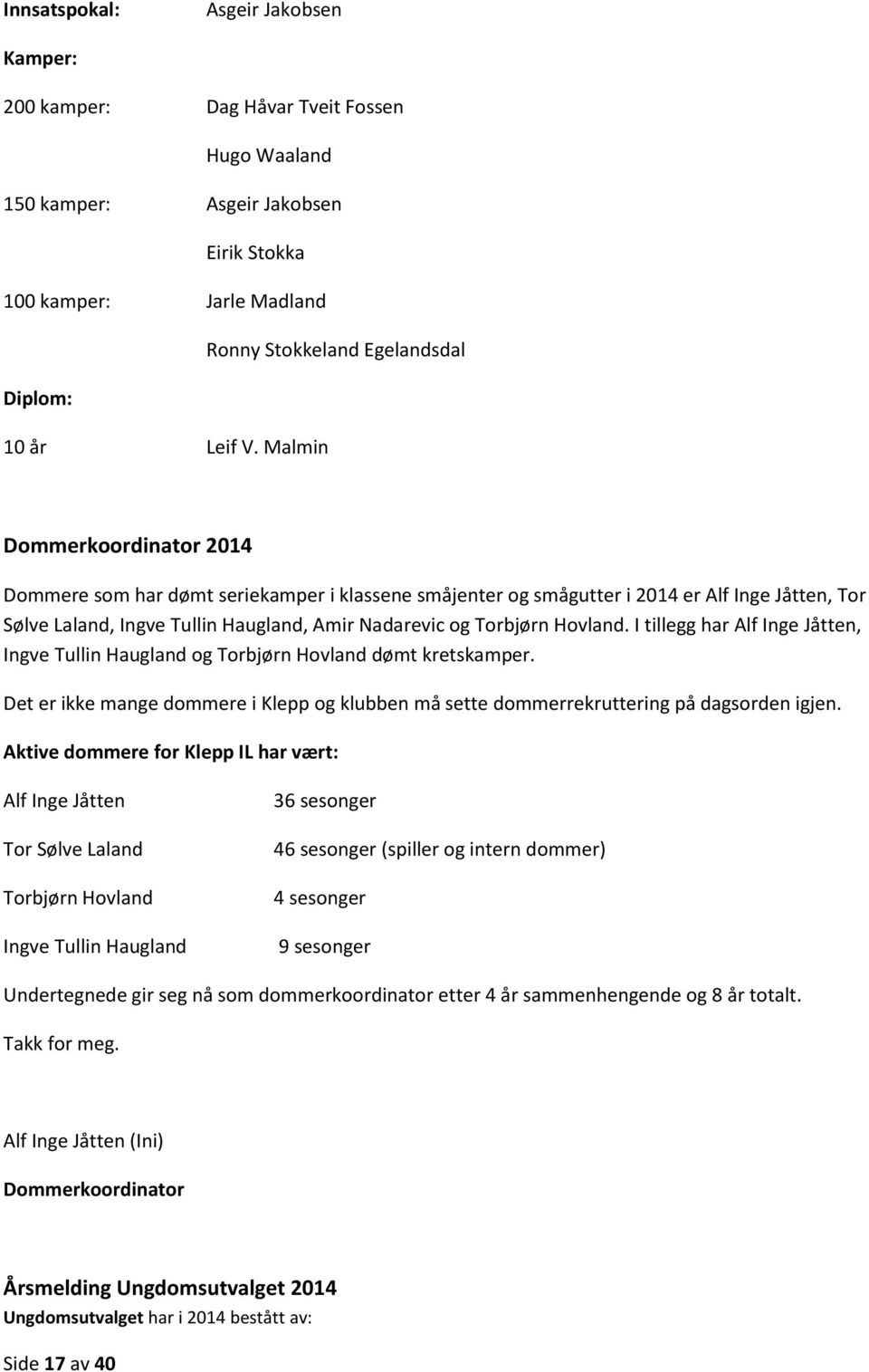 Malmin Dommerkoordinator 2014 Dommere som har dømt seriekamper i klassene småjenter og smågutter i 2014 er Alf Inge Jåtten, Tor Sølve Laland, Ingve Tullin Haugland, Amir Nadarevic og Torbjørn Hovland.