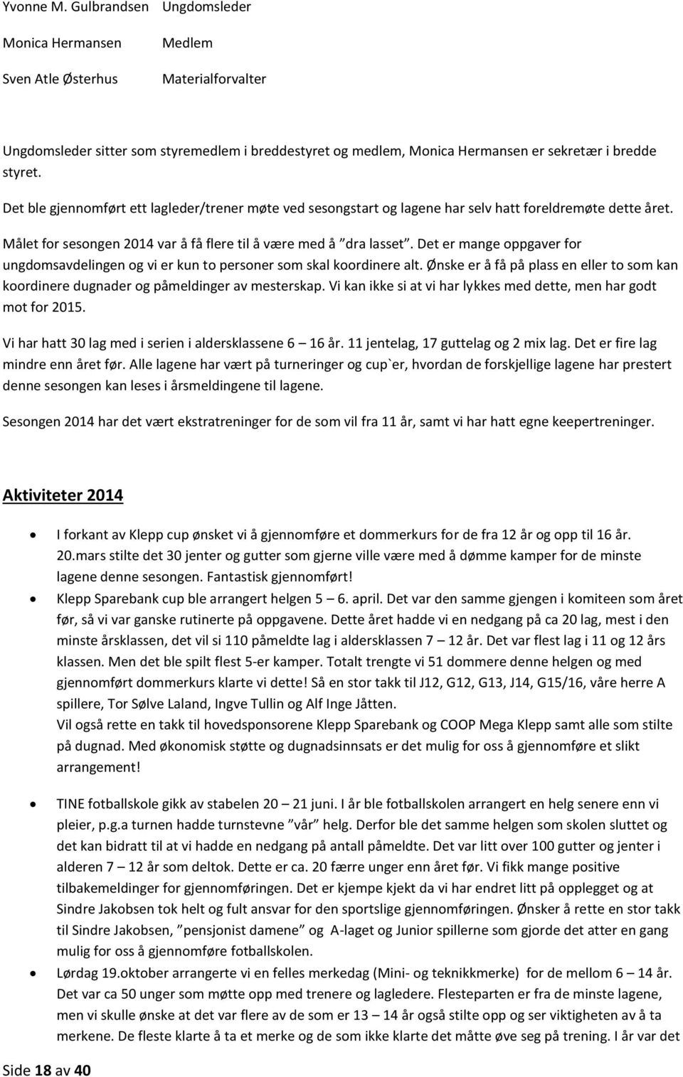 Det ble gjennomført ett lagleder/trener møte ved sesongstart og lagene har selv hatt foreldremøte dette året. Målet for sesongen 2014 var å få flere til å være med å dra lasset.