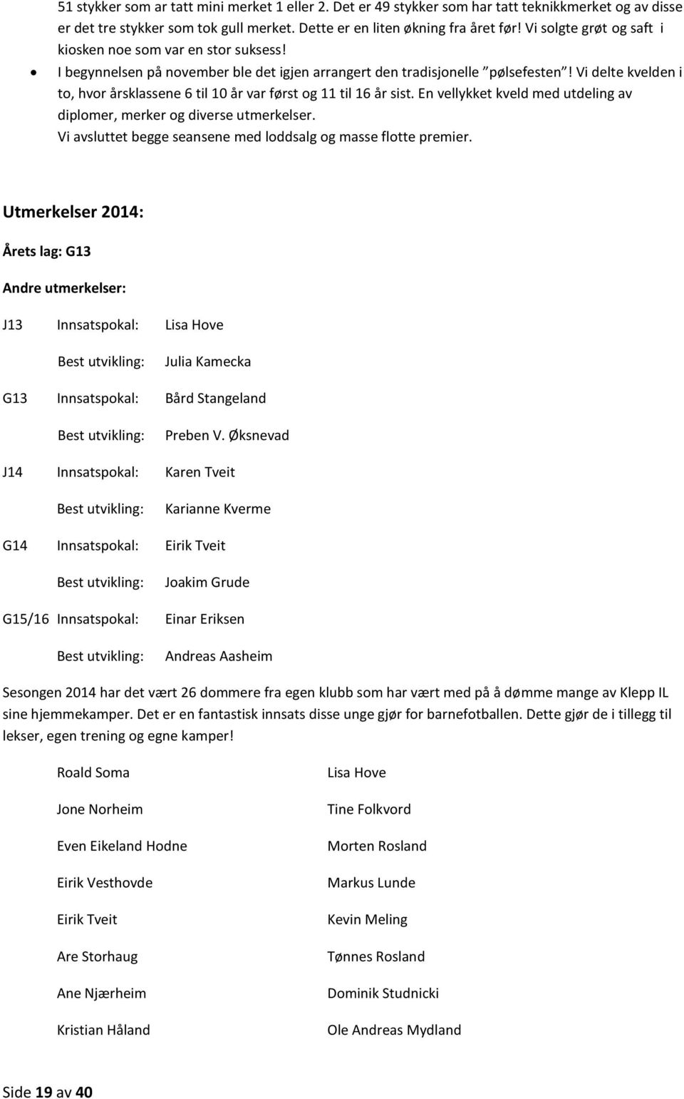 Vi delte kvelden i to, hvor årsklassene 6 til 10 år var først og 11 til 16 år sist. En vellykket kveld med utdeling av diplomer, merker og diverse utmerkelser.