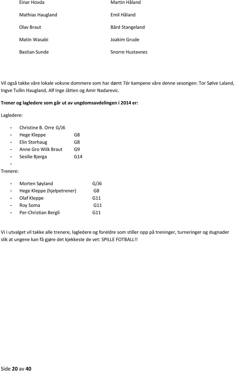 Orre G/J6 - Hege Kleppe G8 - Elin Storhaug G8 - Anne Gro Wiik Braut G9 - Sesilie Bjerga G14 - Trenere: - Morten Søyland G/J6 - Hege Kleppe (hjelpetrener) G8 - Olaf Kleppe G11 - Roy Soma G11 -