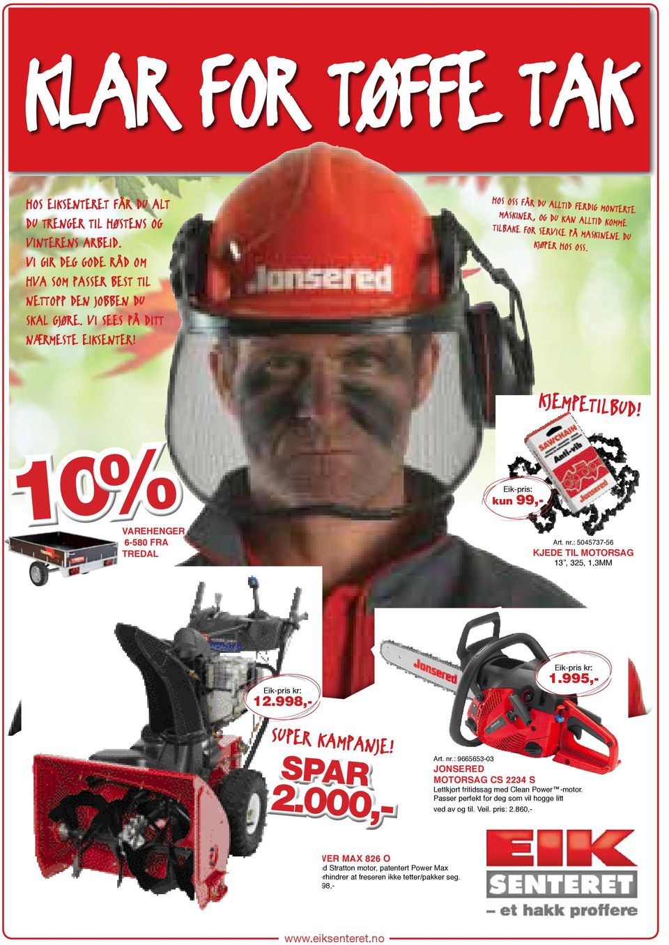 10% Varehenger 6-580 fra tredal Eik-pris: kun 99,- Art. nr.: 5045737-56 KJEDE TIL MOTORSAG 13, 325, 1,3MM 12.998,- SUPER KAMPANJE! SPAR 1.995,- 2.000,- Art. nr.: 9665653-03 motorsag cs 2234 S Lettkjørt fritidssag med Clean Power -motor.