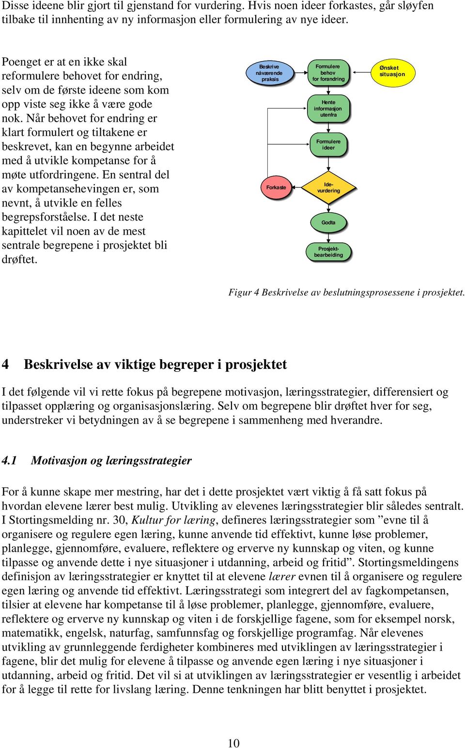 Når behovet for endring er klart formulert og tiltakene er beskrevet, kan en begynne arbeidet med å utvikle kompetanse for å møte utfordringene.