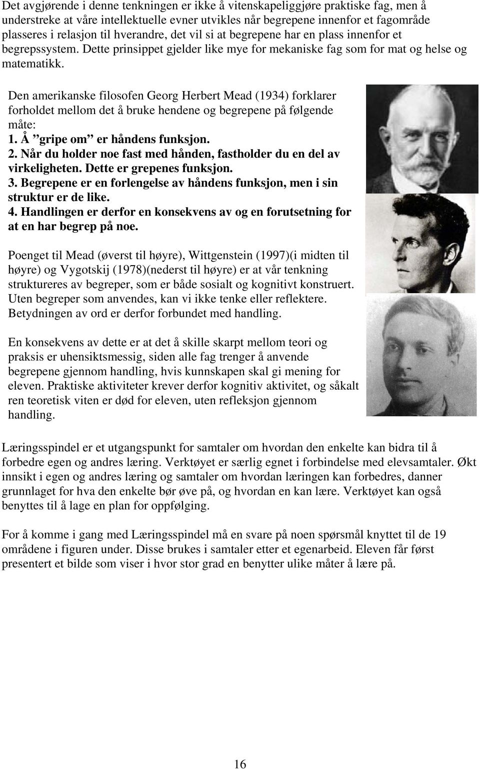 Den amerikanske filosofen Georg Herbert Mead (1934) forklarer forholdet mellom det å bruke hendene og begrepene på følgende måte: 1. Å gripe om er håndens funksjon. 2.