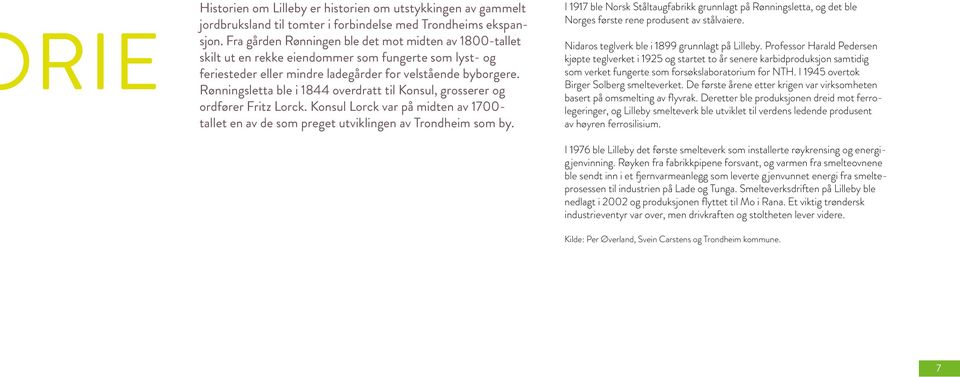 Rønningsletta ble i 1844 overdratt til Konsul, grosserer og ordfører Fritz Lorck. Konsul Lorck var på midten av 1700- tallet en av de som preget utviklingen av Trondheim som by.