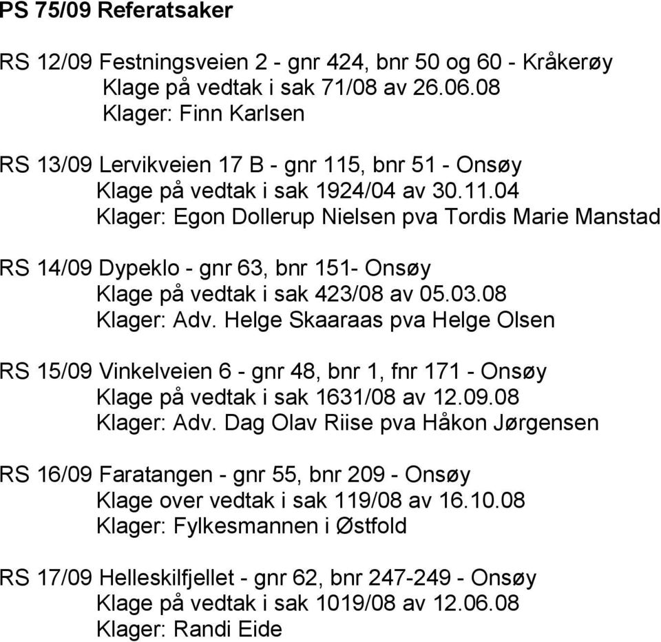 03.08 Klager: Adv. Helge Skaaraas pva Helge Olsen RS 15/09 Vinkelveien 6 - gnr 48, bnr 1, fnr 171 - Onsøy Klage på vedtak i sak 1631/08 av 12.09.08 Klager: Adv. Dag Olav Riise pva Håkon Jørgensen RS 16/09 Faratangen - gnr 55, bnr 209 - Onsøy Klage over vedtak i sak 119/08 av 16.