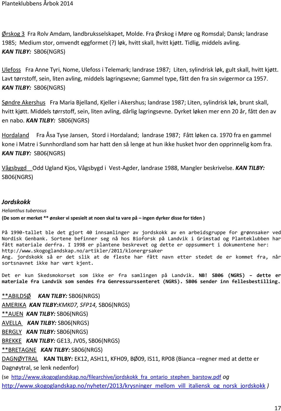 Lavt tørrstoff, sein, liten avling, middels lagringsevne; Gammel type, fått den fra sin svigermor ca 1957.